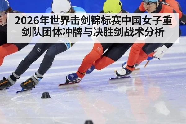 2026年世界击剑锦标赛中国女子重剑队团体冲牌与决胜剑战术分析
